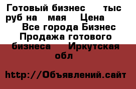 Готовый бизнес 200 тыс. руб на 9 мая. › Цена ­ 4 990 - Все города Бизнес » Продажа готового бизнеса   . Иркутская обл.